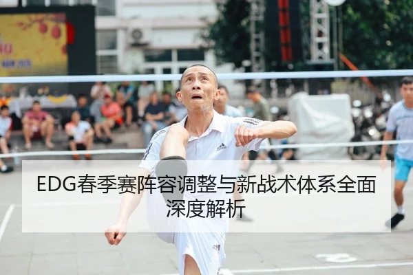 EDG春季赛阵容调整与新战术体系全面深度解析